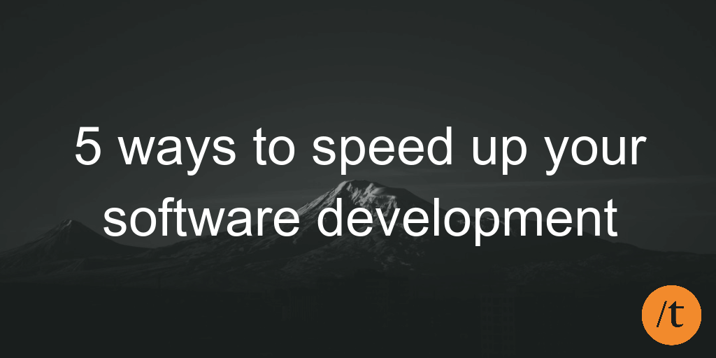 5 ways to speed up your software development