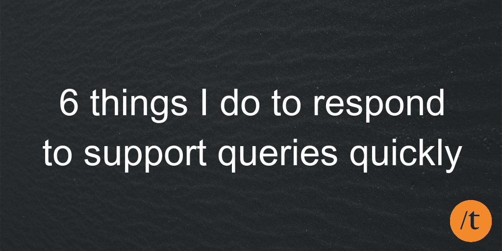 6 things I do to respond to support queries quickly