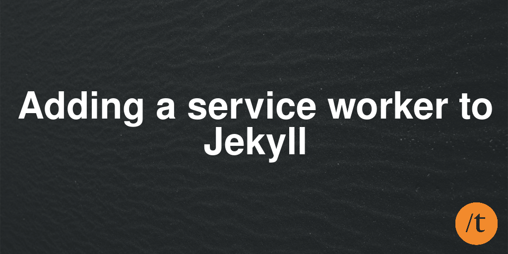 Adding a service worker to Jekyll