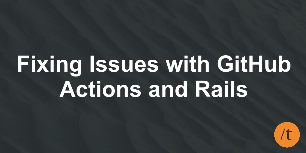 Fixing Issues with GitHub Actions and Rails