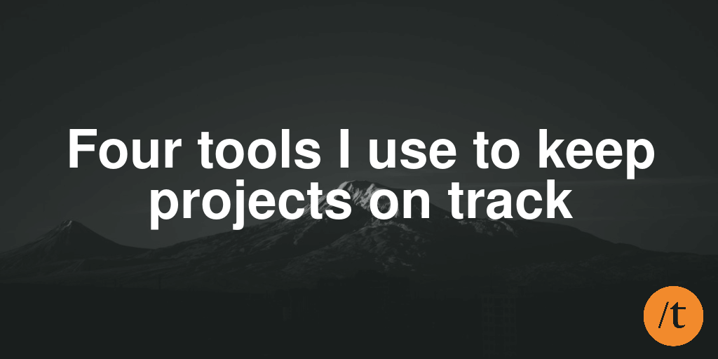 Four tools I use to keep projects on track