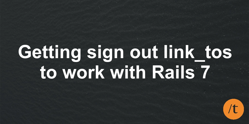 Getting sign out link_tos to work with Rails 7