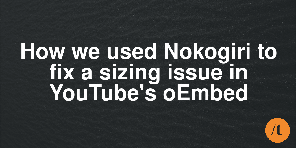 How we used Nokogiri to fix a sizing issue in YouTube's oEmbed