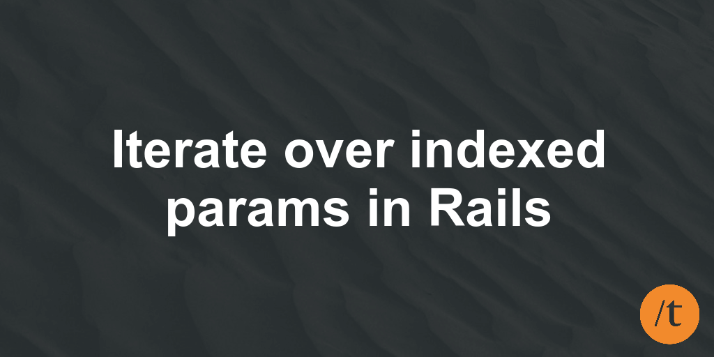 Iterate over indexed params in Rails