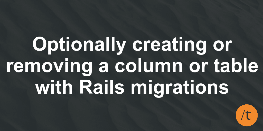 Create or remove columns or tables with Rails migrations