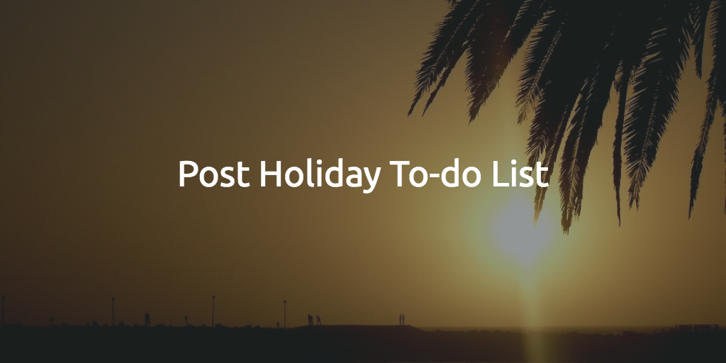 Post Holiday Checklist