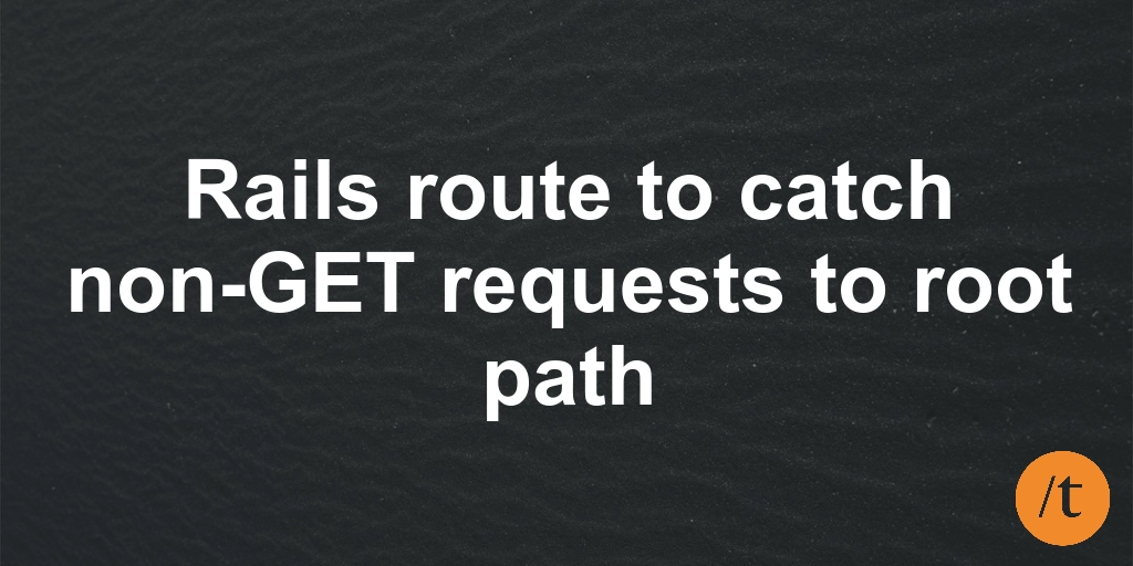 Rails route to catch non-GET requests to root path