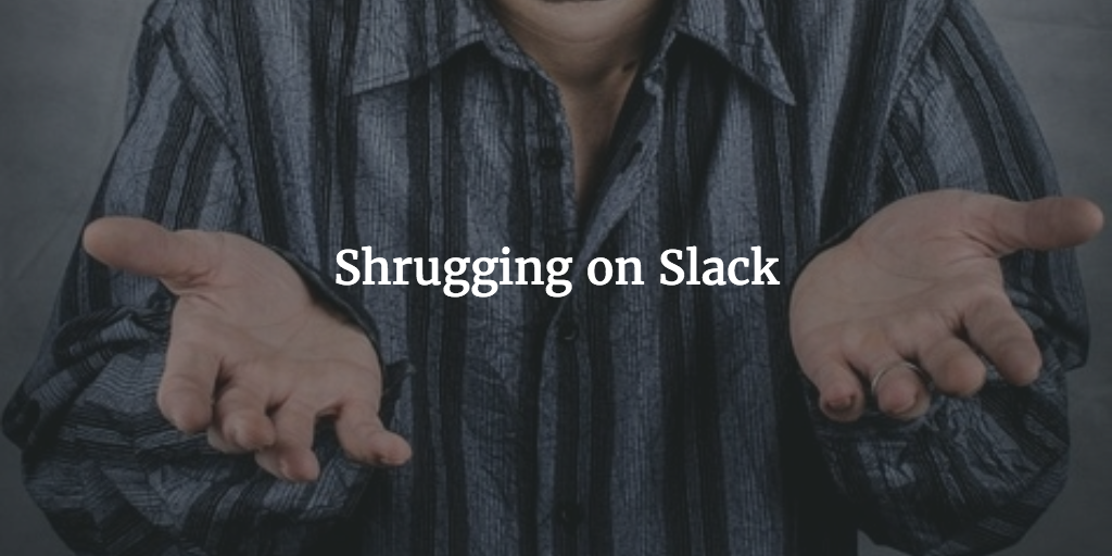 Shrugging on Slack