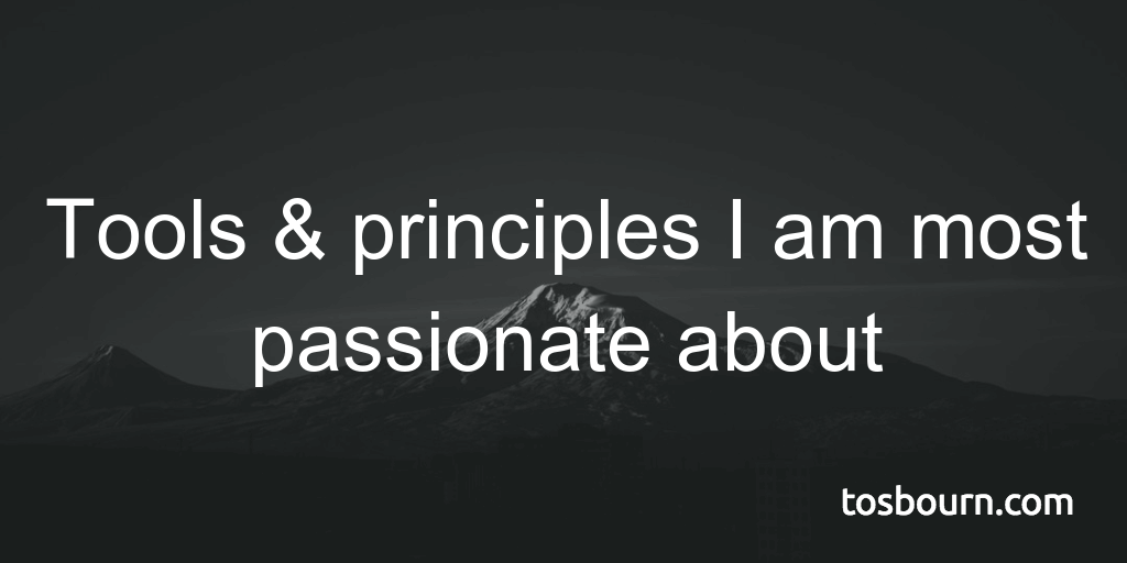 Tools & principles I am most passionate about