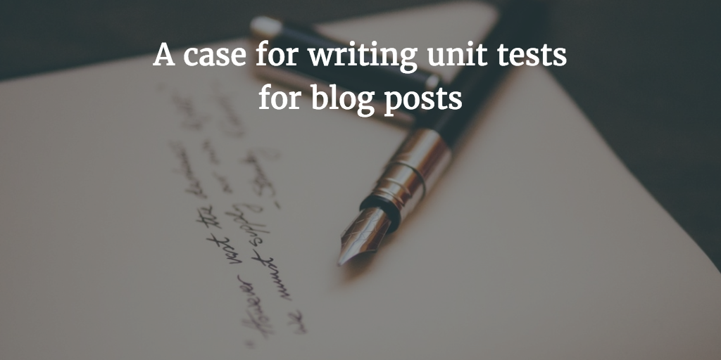 A case for writing unit tests for your blog posts