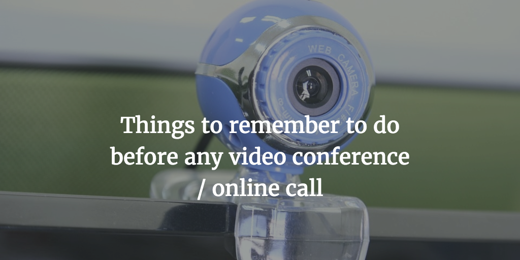 Things to remember to do before any video conference / online call