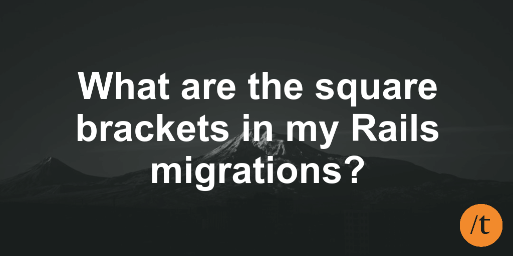 What are the square brackets in my Rails migrations?