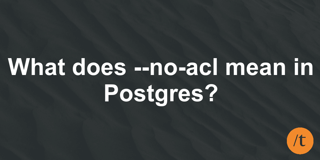 What does --no-acl mean in Postgres?