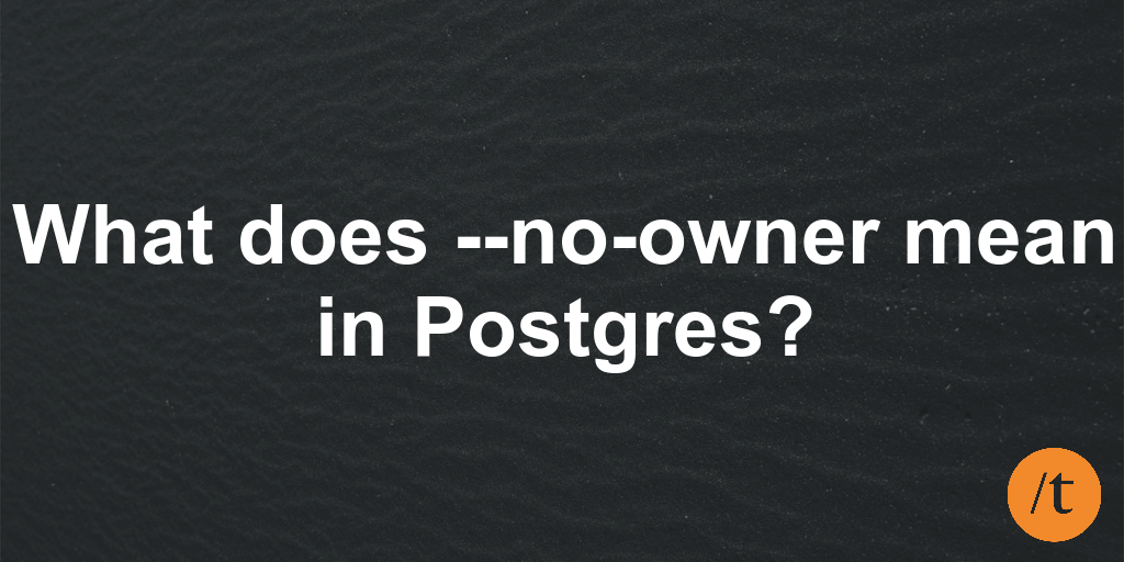 What does --no-owner mean in Postgres?