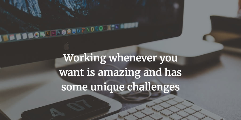 Working when you want is amazing & challenging